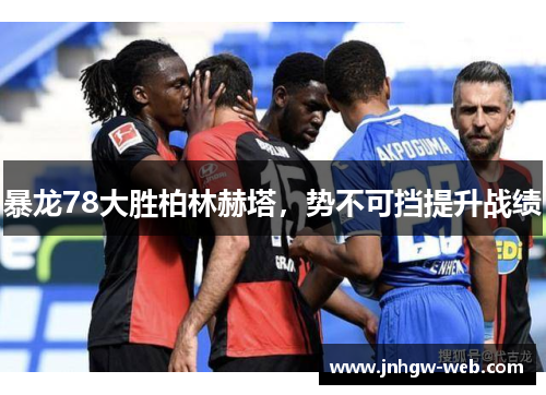 暴龙78大胜柏林赫塔，势不可挡提升战绩