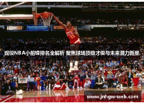 现役NBA小前锋排名全解析 聚焦球场顶级才俊与未来潜力新星