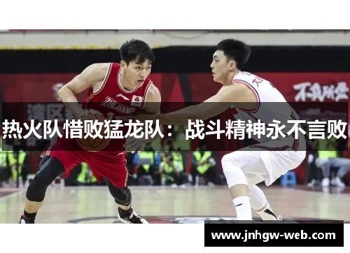 热火队惜败猛龙队：战斗精神永不言败