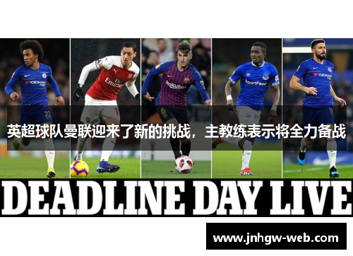 英超球队曼联迎来了新的挑战，主教练表示将全力备战