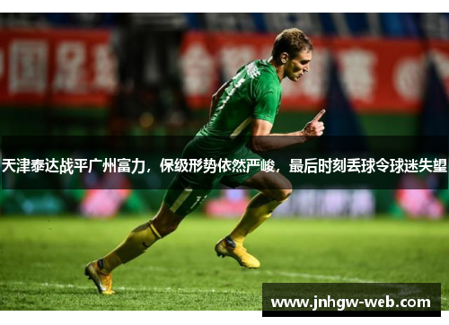 天津泰达战平广州富力，保级形势依然严峻，最后时刻丢球令球迷失望