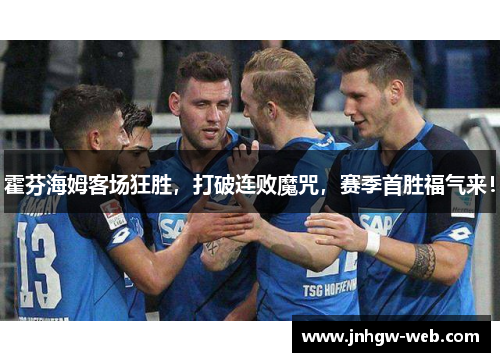 霍芬海姆客场狂胜，打破连败魔咒，赛季首胜福气来！