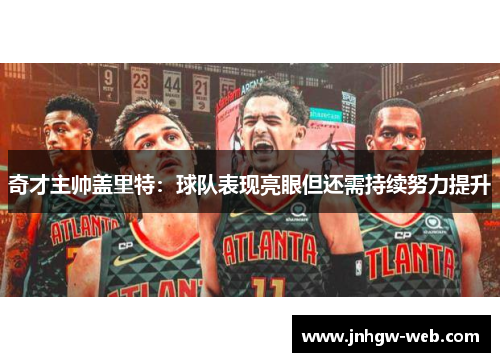 奇才主帅盖里特：球队表现亮眼但还需持续努力提升