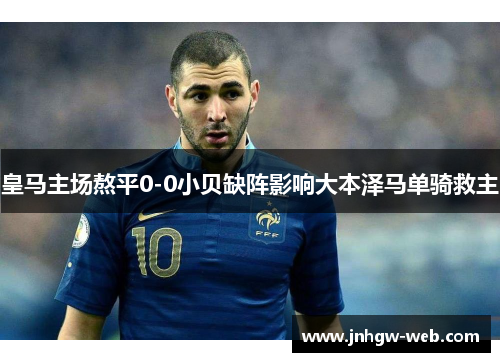 皇马主场熬平0-0小贝缺阵影响大本泽马单骑救主