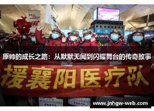 原帅的成长之路：从默默无闻到闪耀舞台的传奇故事