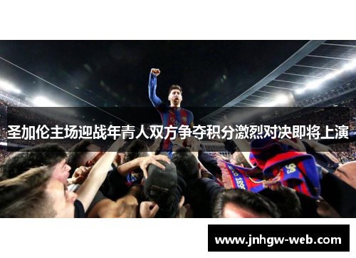 圣加伦主场迎战年青人双方争夺积分激烈对决即将上演