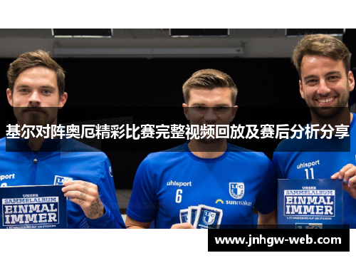 基尔对阵奥厄精彩比赛完整视频回放及赛后分析分享