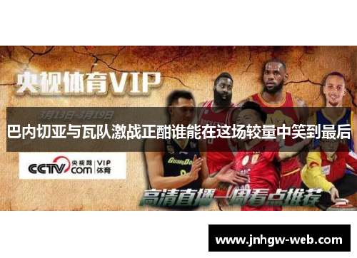 巴内切亚与瓦队激战正酣谁能在这场较量中笑到最后