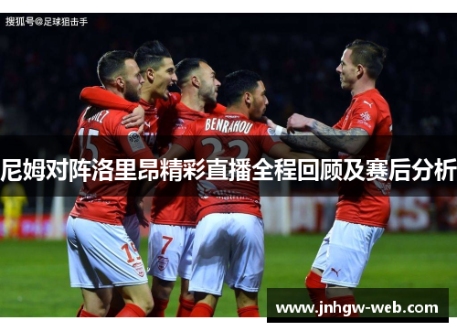 尼姆对阵洛里昂精彩直播全程回顾及赛后分析