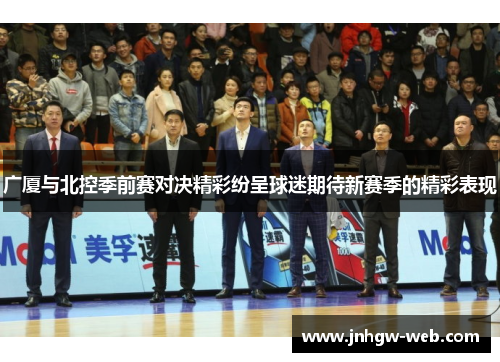 广厦与北控季前赛对决精彩纷呈球迷期待新赛季的精彩表现