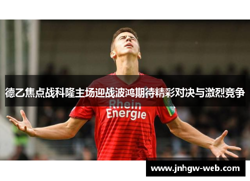 德乙焦点战科隆主场迎战波鸿期待精彩对决与激烈竞争