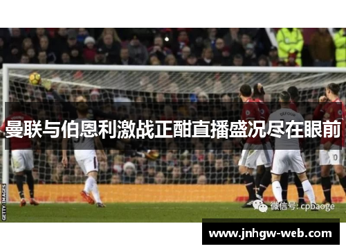 曼联与伯恩利激战正酣直播盛况尽在眼前