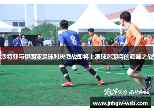 沙特亚与伊朗亚足球对决激战即将上演球迷期待的巅峰之战