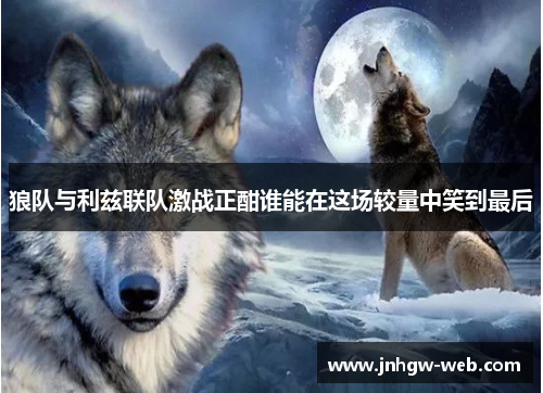 狼队与利兹联队激战正酣谁能在这场较量中笑到最后