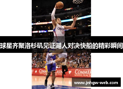 球星齐聚洛杉矶见证湖人对决快船的精彩瞬间