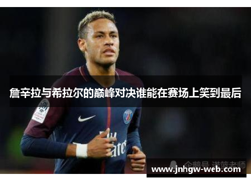 詹辛拉与希拉尔的巅峰对决谁能在赛场上笑到最后