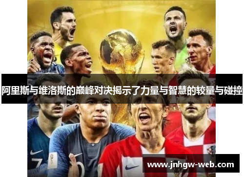 阿里斯与维洛斯的巅峰对决揭示了力量与智慧的较量与碰撞